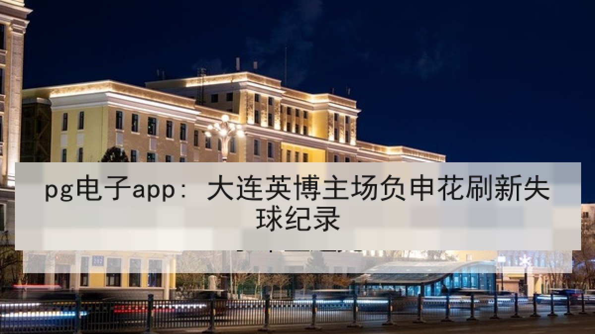 pg电子app: 大连英博主场负申花刷新失球纪录