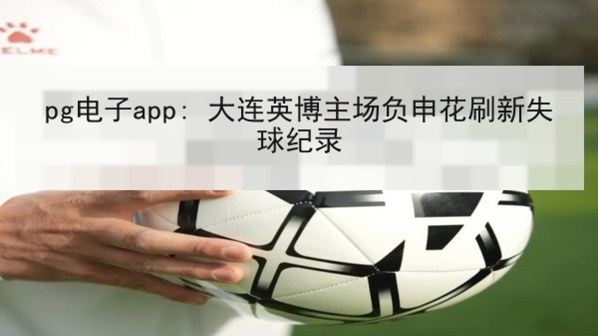 pg电子app: 大连英博主场负申花刷新失球纪录