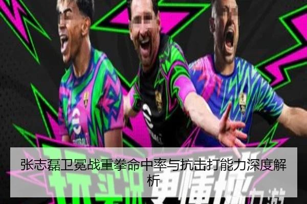 张志磊卫冕战重拳命中率与抗击打能力深度解析