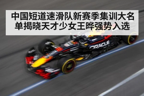 中国短道速滑队新赛季集训大名单揭晓天才少女王晔强势入选