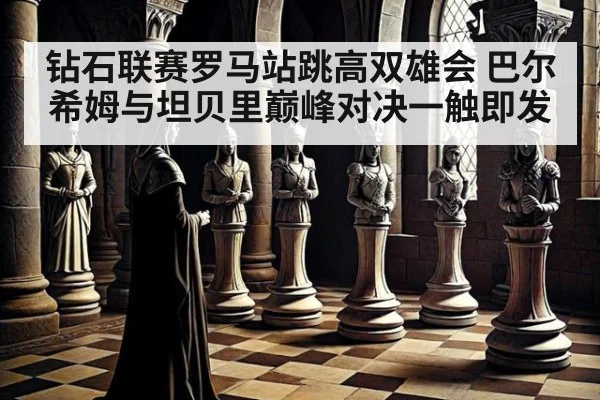 钻石联赛罗马站跳高双雄会 巴尔希姆与坦贝里巅峰对决一触即发