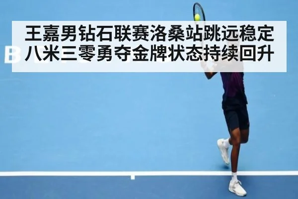 王嘉男钻石联赛洛桑站跳远稳定八米三零勇夺金牌状态持续回升