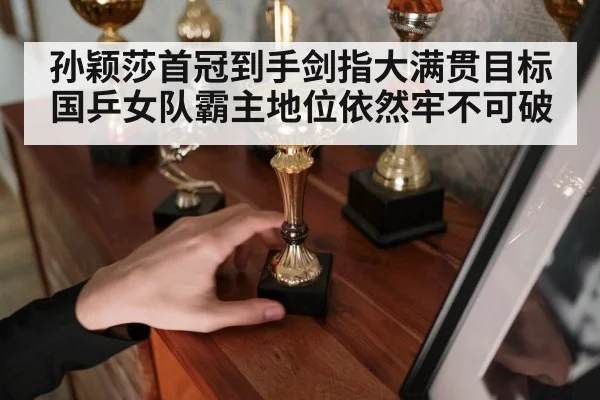 孙颖莎首冠到手剑指大满贯目标国乒女队霸主地位依然牢不可破