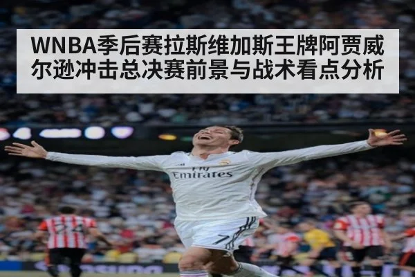 WNBA季后赛拉斯维加斯王牌阿贾威尔逊冲击总决赛前景与战术看点分析